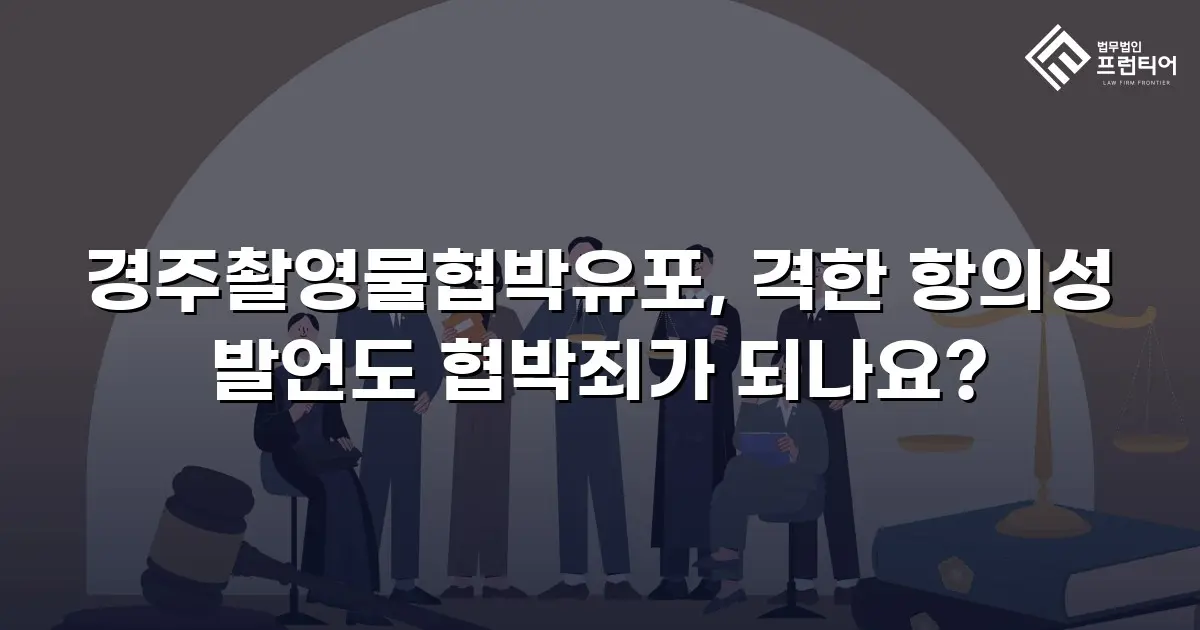 경주촬영물협박유포, 격한 항의성 발언도 협박죄가 되나요?