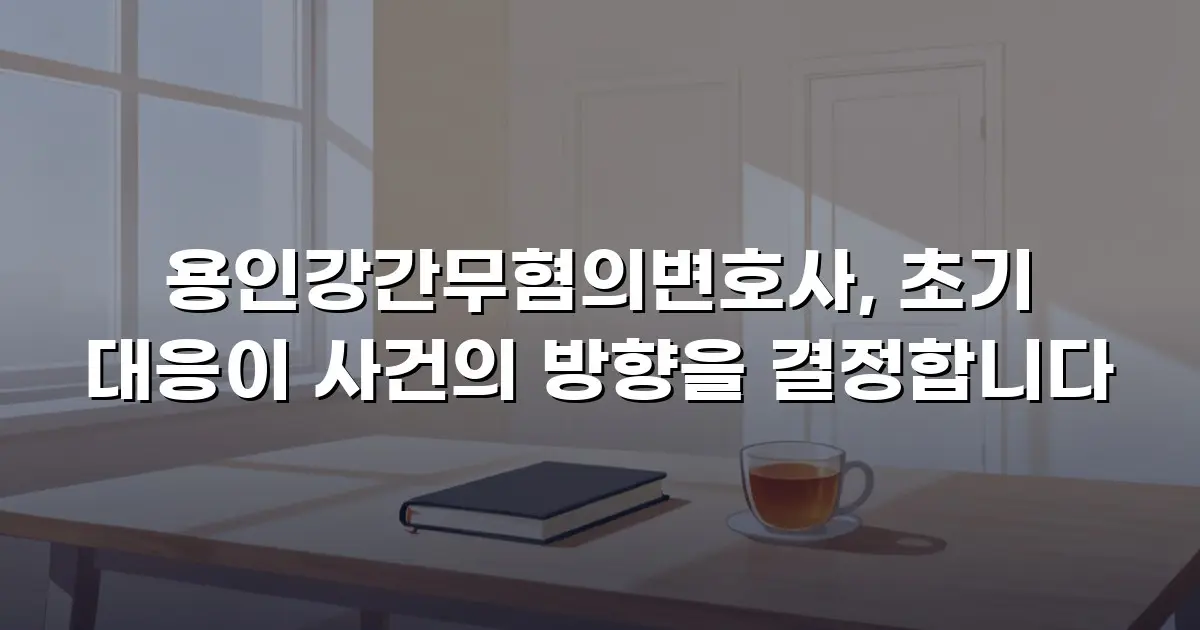 용인강간무혐의변호사, 초기 대응이 사건의 방향을 결정합니다