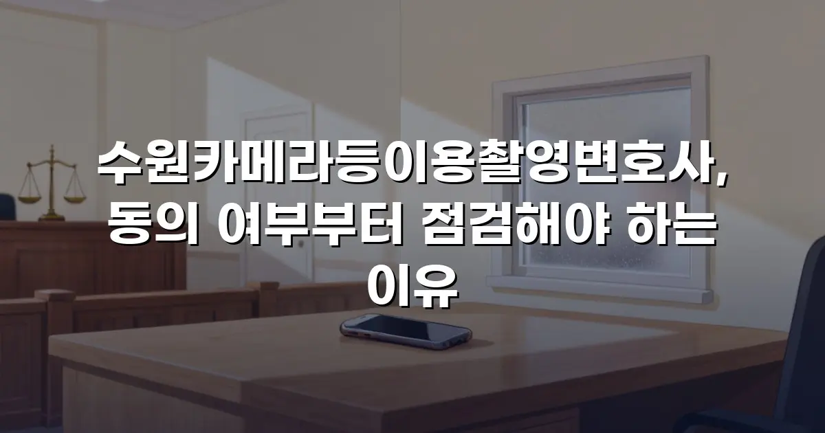 수원카메라등이용촬영변호사, 동의 여부부터 점검해야 하는 이유