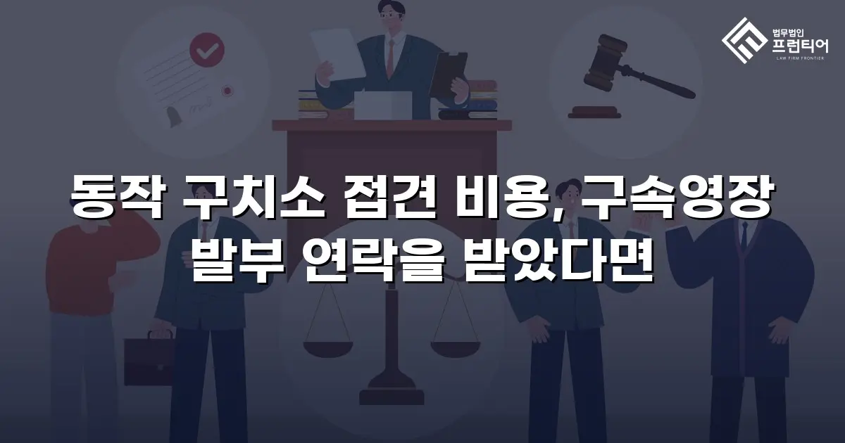 동작 구치소 접견 비용, 구속영장 발부 연락을 받았다면