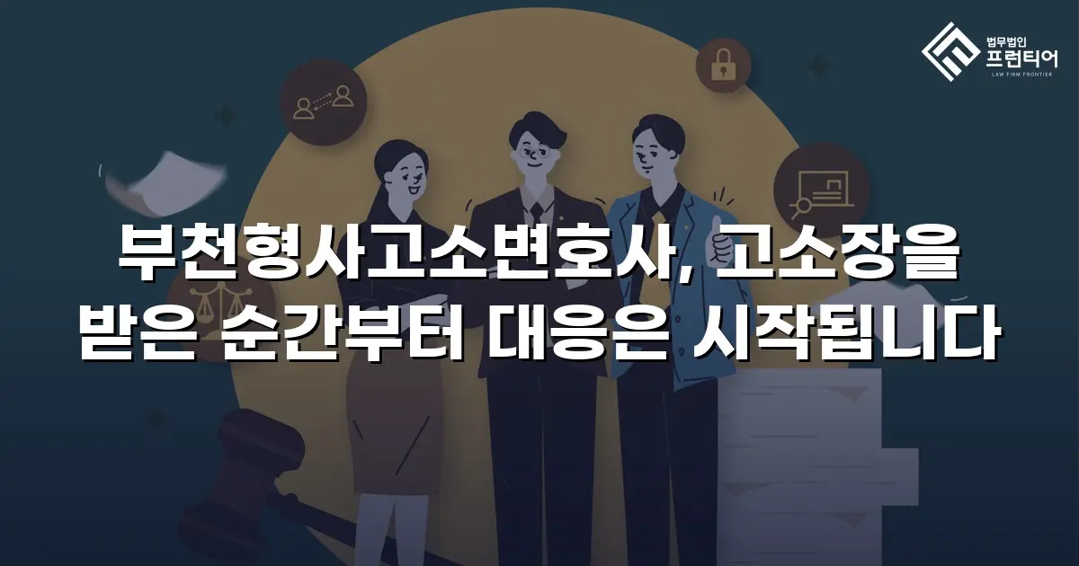부천형사고소변호사, 고소장을 받은 순간부터 대응은 시작됩니다