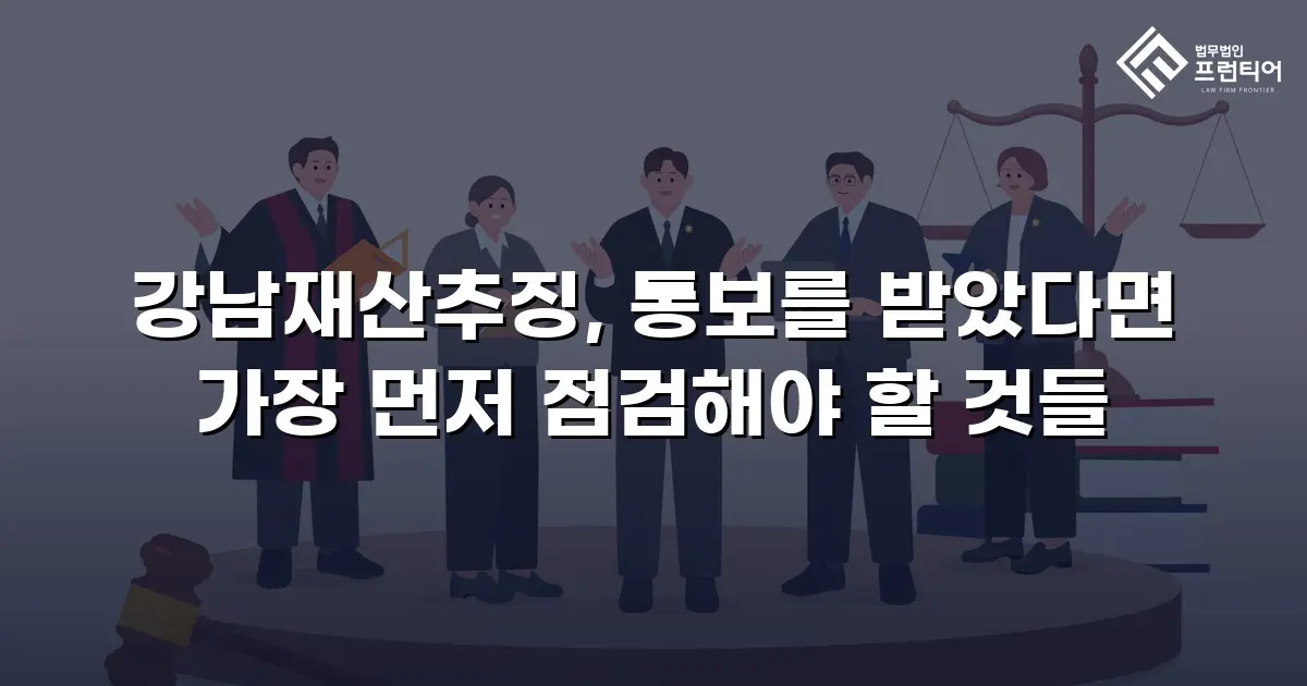 강남재산추징, 통보를 받았다면 가장 먼저 점검해야 할 것들