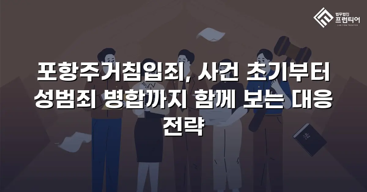포항주거침입죄, 사건 초기부터 성범죄 병합까지 함께 보는 대응 전략