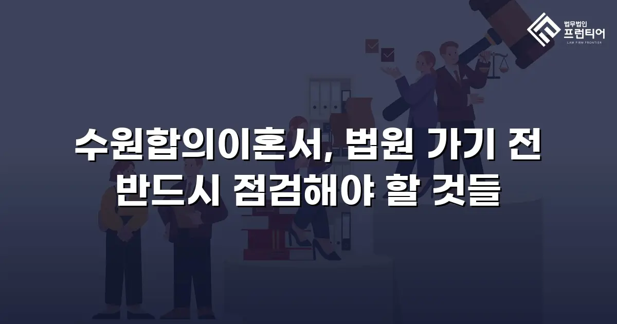 수원합의이혼서, 법원 가기 전 반드시 점검해야 할 것들