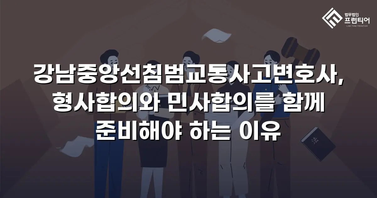 강남중앙선침범교통사고변호사, 형사합의와 민사합의를 함께 준비해야 하는 이유