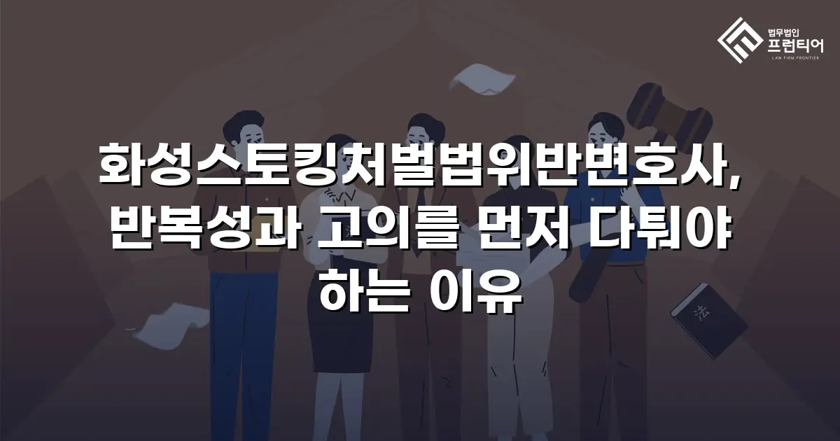 화성스토킹처벌법위반변호사, 반복성과 고의를 먼저 다퉈야 하는 이유