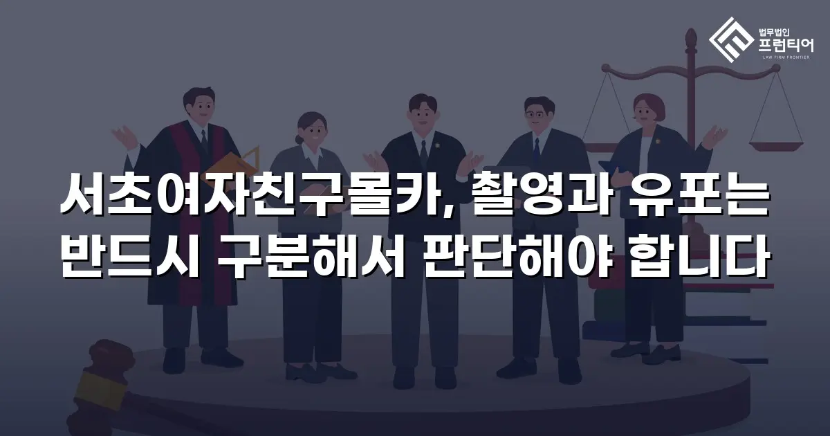 서초여자친구몰카, 촬영과 유포는 반드시 구분해서 판단해야 합니다