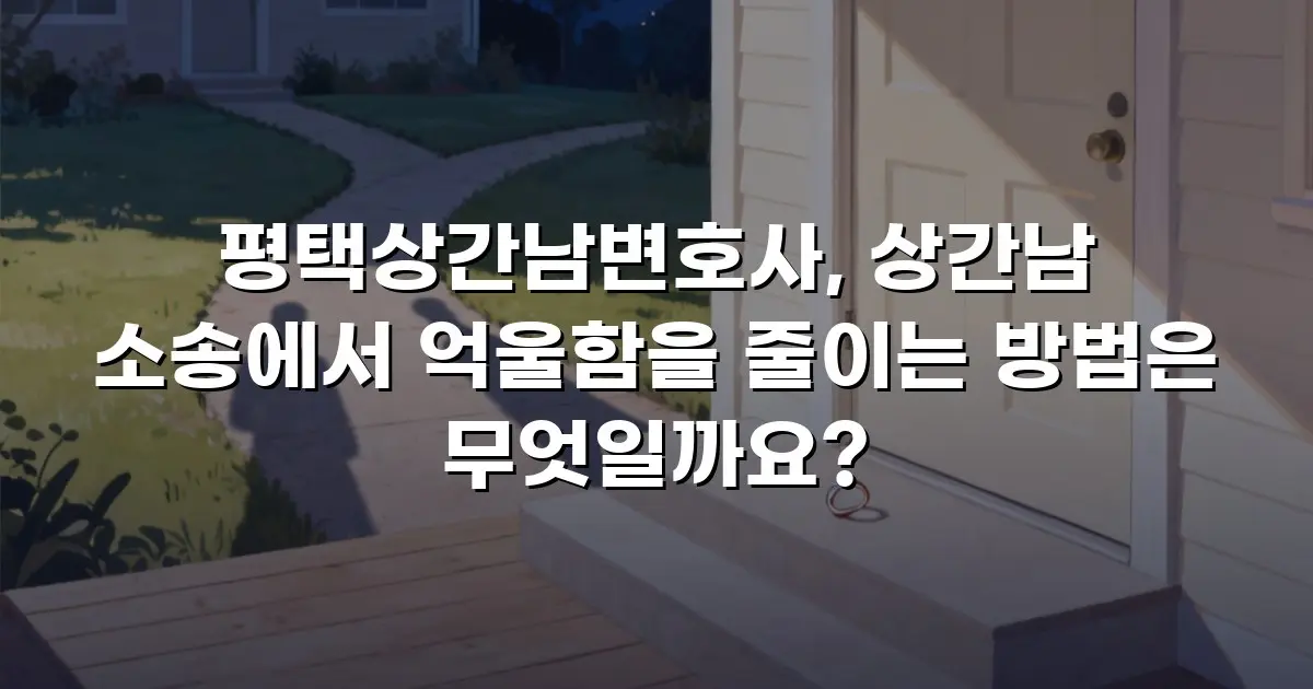 평택상간남변호사, 상간남 소송에서 억울함을 줄이는 방법은 무엇일까요?
