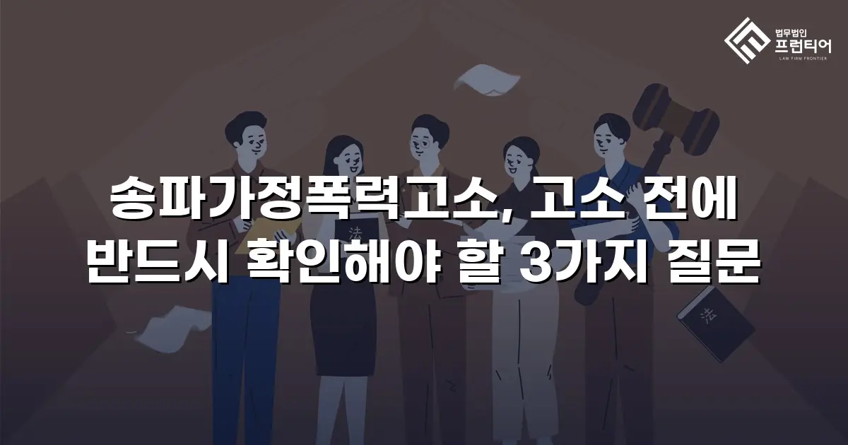 송파가정폭력고소, 고소 전에 반드시 확인해야 할 3가지 질문