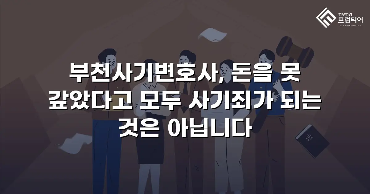 부천사기변호사, 돈을 못 갚았다고 모두 사기죄가 되는 것은 아닙니다