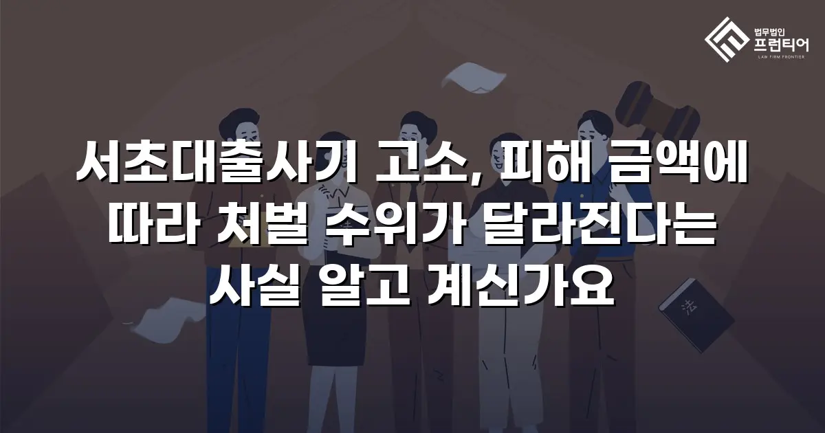 서초대출사기 고소, 피해 금액에 따라 처벌 수위가 달라진다는 사실 알고 계신가요