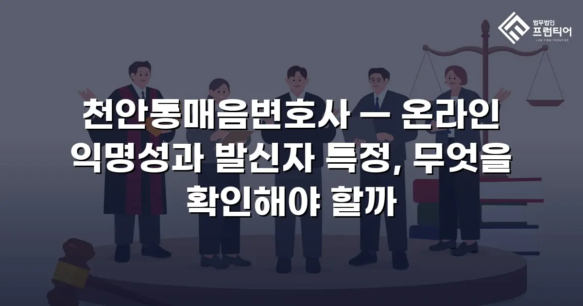 천안통매음변호사 — 온라인 익명성과 발신자 특정, 무엇을 확인해야 할까