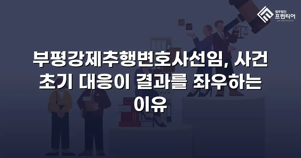 부평강제추행변호사선임, 사건 초기 대응이 결과를 좌우하는 이유