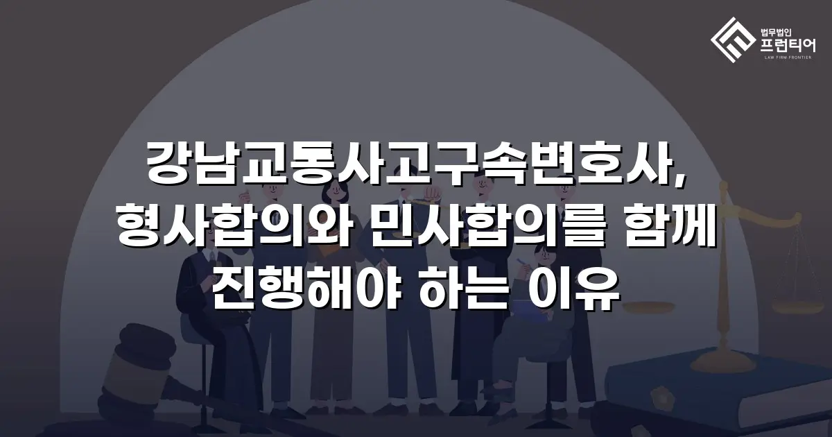 강남교통사고구속변호사, 형사합의와 민사합의를 함께 진행해야 하는 이유