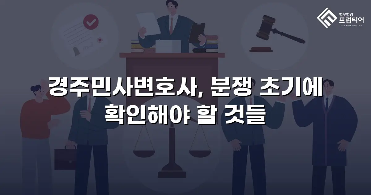 경주민사변호사, 분쟁 초기에 확인해야 할 것들