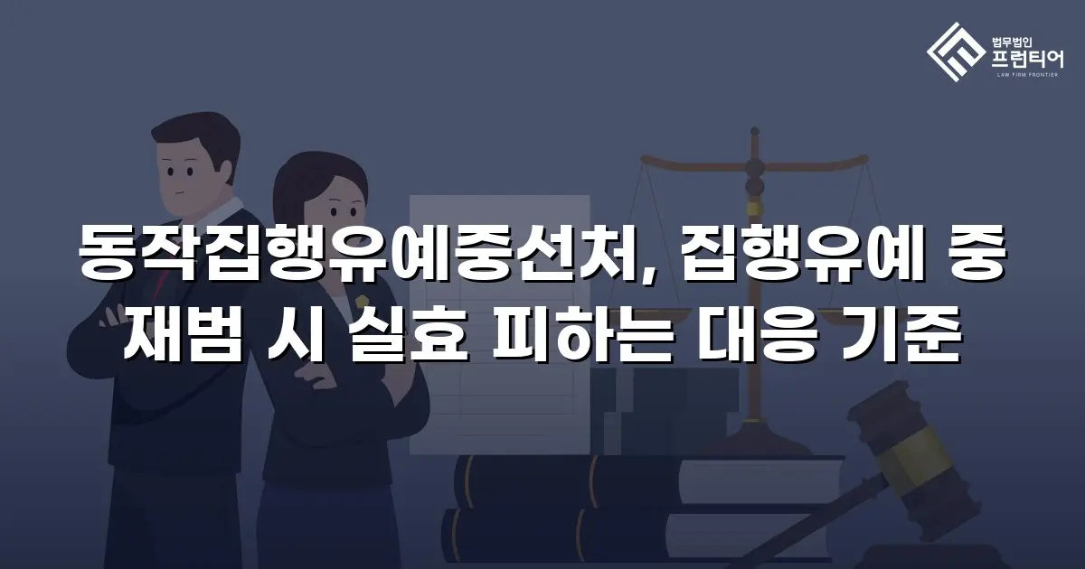 동작집행유예중선처, 집행유예 중 재범 시 실효 피하는 대응 기준