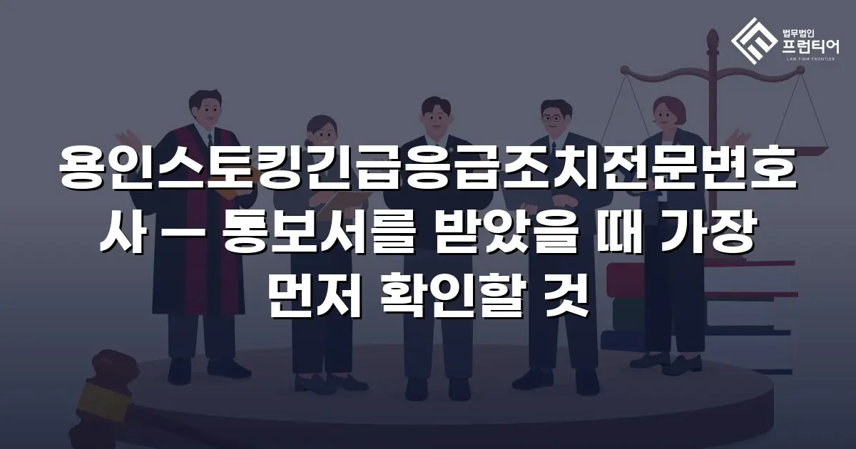 용인스토킹긴급응급조치전문변호사 — 통보서를 받았을 때 가장 먼저 확인할 것