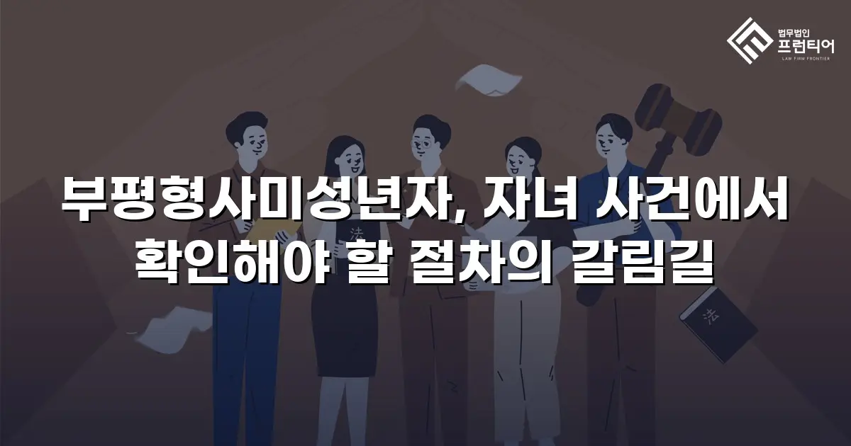 부평형사미성년자, 자녀 사건에서 확인해야 할 절차의 갈림길