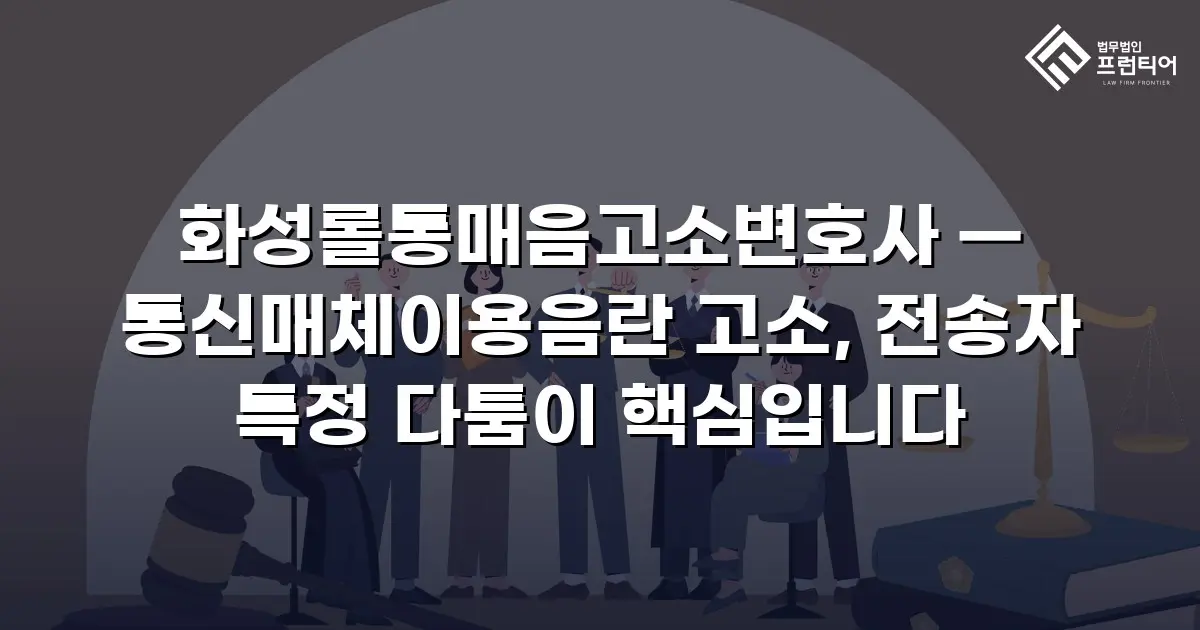 화성롤통매음고소변호사 — 통신매체이용음란 고소, 전송자 특정 다툼이 핵심입니다