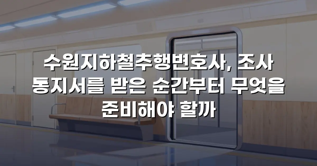 수원지하철추행변호사, 조사 통지서를 받은 순간부터 무엇을 준비해야 할까