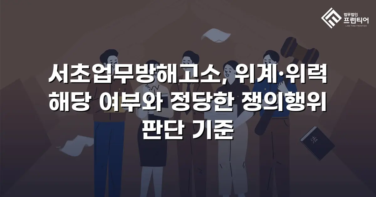 서초업무방해고소, 위계·위력 해당 여부와 정당한 쟁의행위 판단 기준