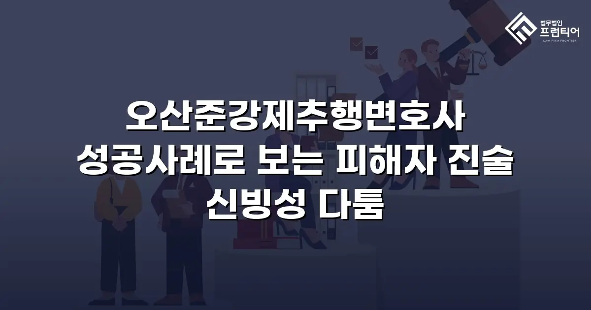 오산준강제추행변호사 성공사례로 보는 피해자 진술 신빙성 다툼