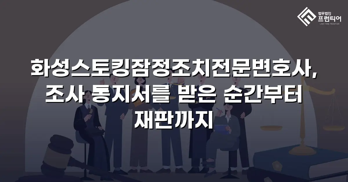 화성스토킹잠정조치전문변호사, 조사 통지서를 받은 순간부터 재판까지