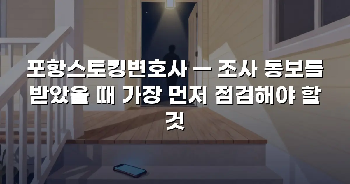 포항스토킹변호사 — 조사 통보를 받았을 때 가장 먼저 점검해야 할 것