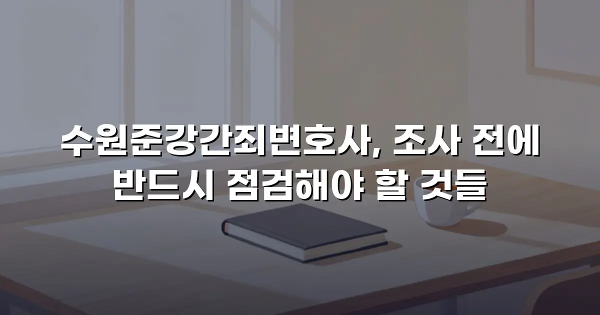 수원준강간죄변호사, 조사 전에 반드시 점검해야 할 것들