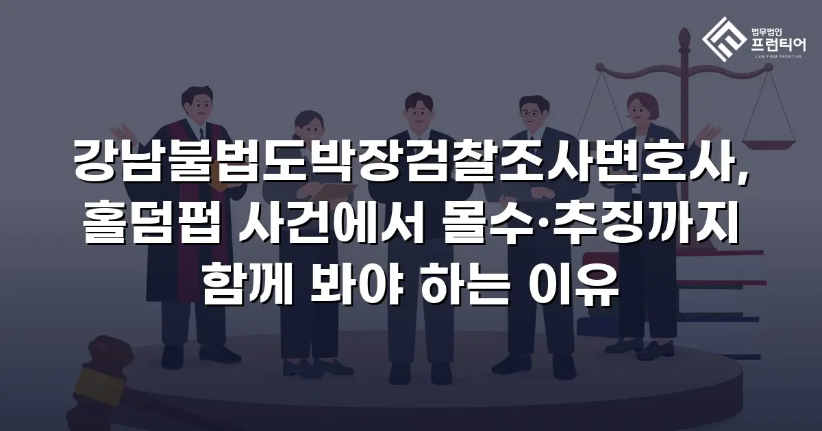 강남불법도박장검찰조사변호사, 홀덤펍 사건에서 몰수·추징까지 함께 봐야 하는 이유