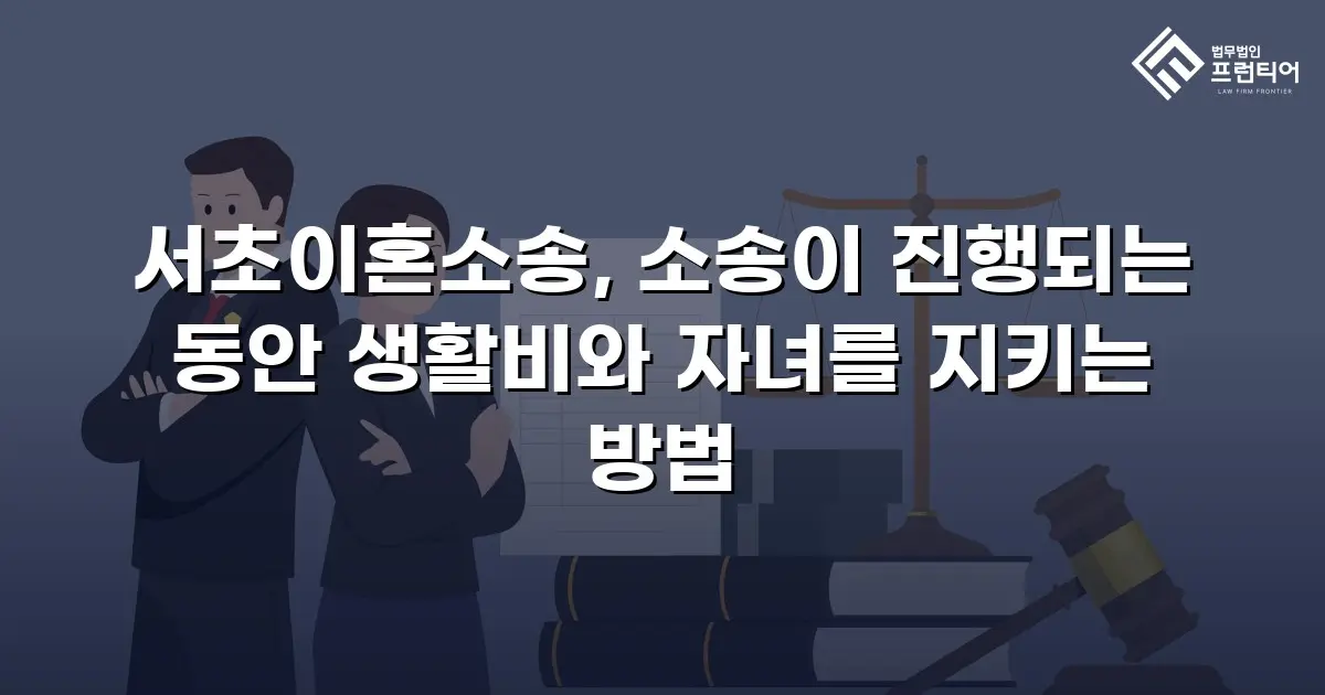 서초이혼소송, 소송이 진행되는 동안 생활비와 자녀를 지키는 방법