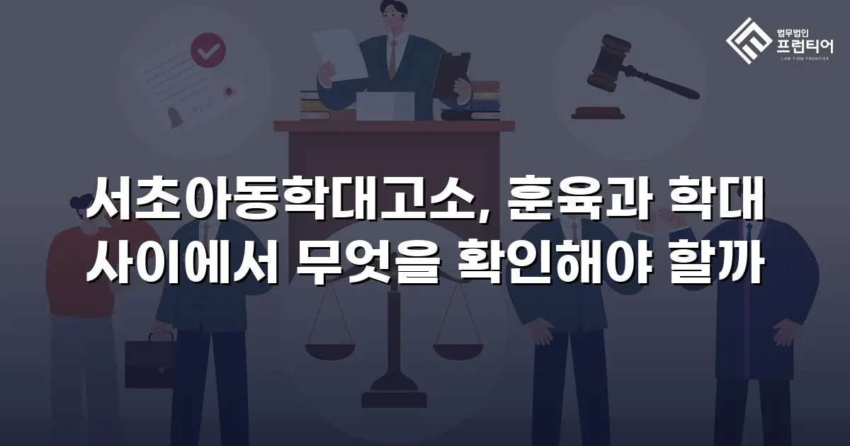 서초아동학대고소, 훈육과 학대 사이에서 무엇을 확인해야 할까