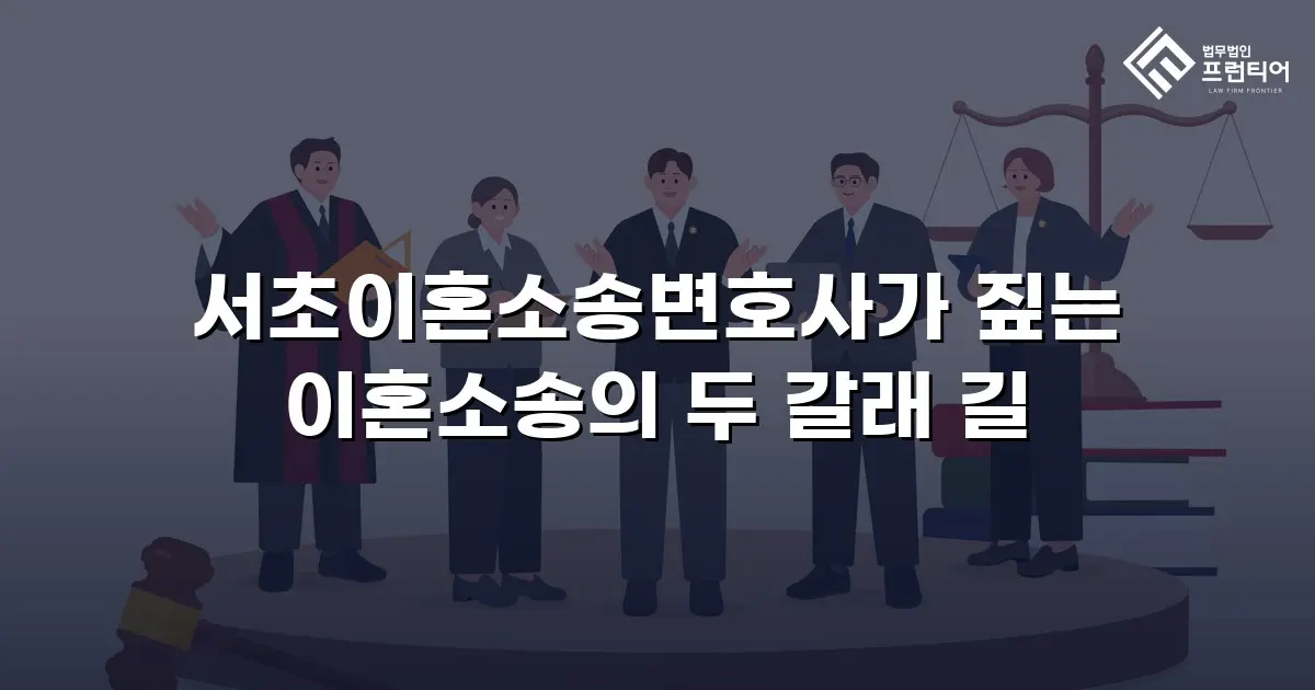 서초이혼소송변호사가 짚는 이혼소송의 두 갈래 길