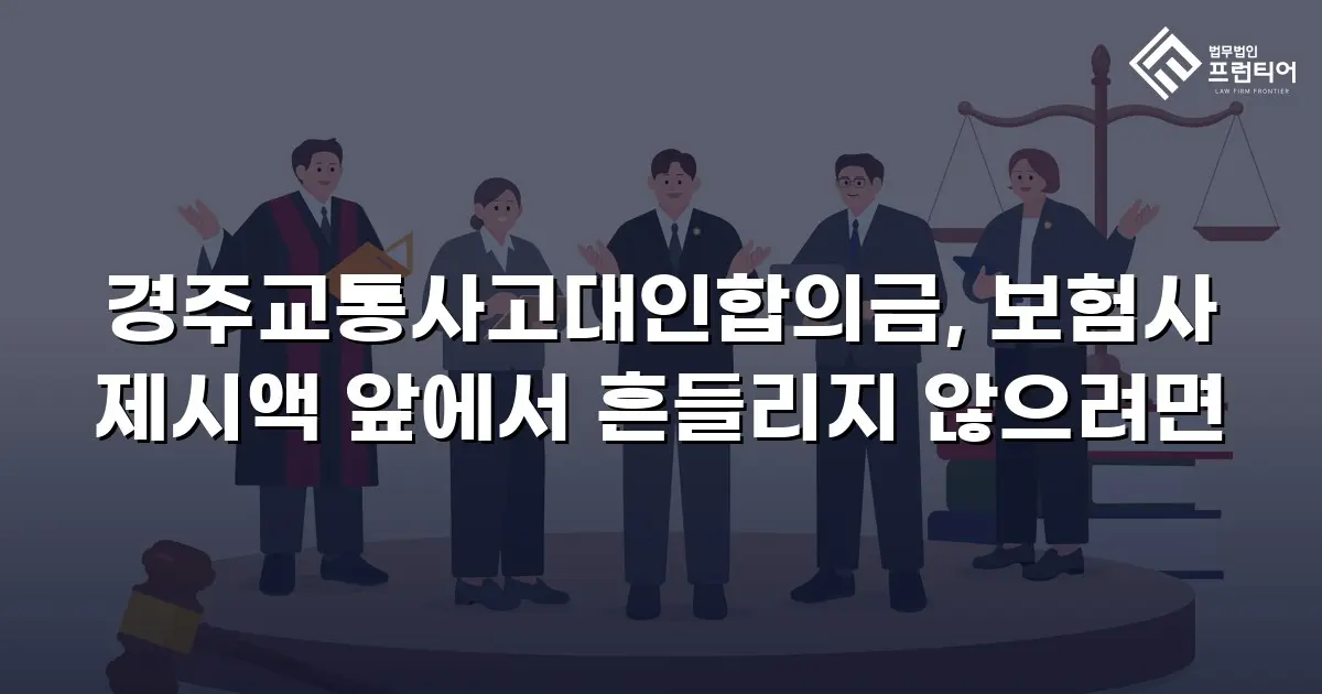 경주교통사고대인합의금, 보험사 제시액 앞에서 흔들리지 않으려면