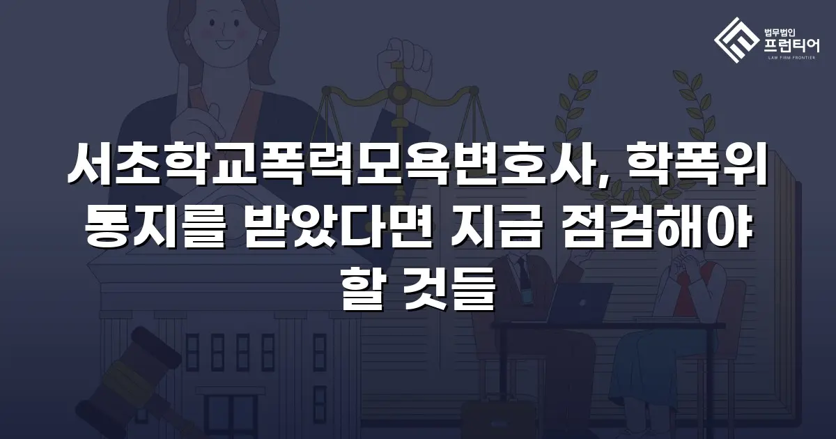 서초학교폭력모욕변호사, 학폭위 통지를 받았다면 지금 점검해야 할 것들