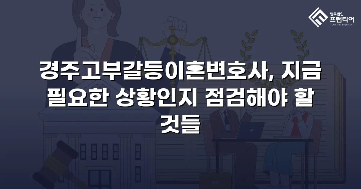 경주고부갈등이혼변호사, 지금 필요한 상황인지 점검해야 할 것들