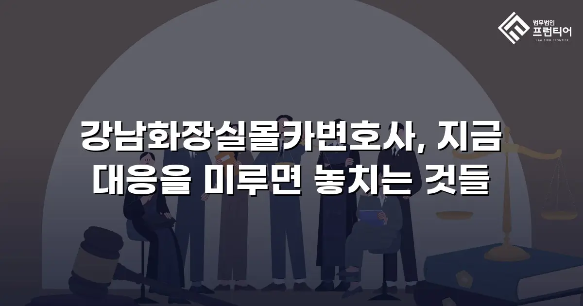 강남화장실몰카변호사, 지금 대응을 미루면 놓치는 것들