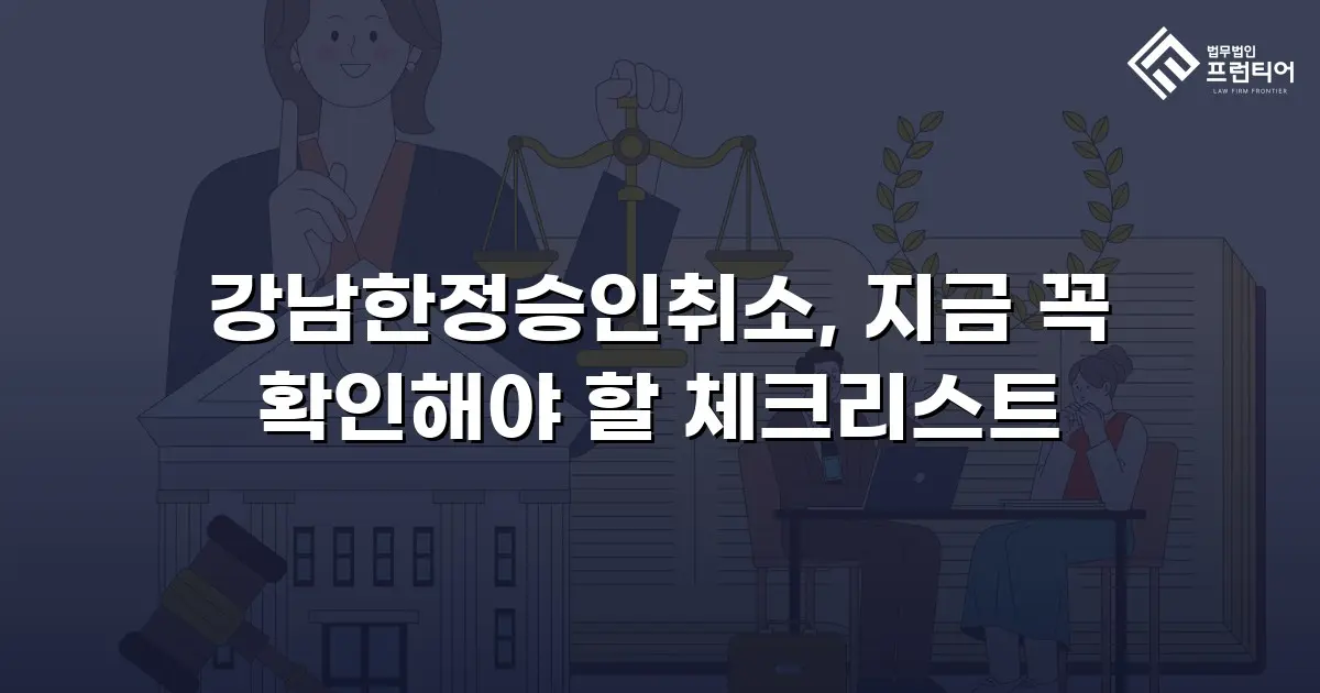 강남한정승인취소, 지금 꼭 확인해야 할 체크리스트