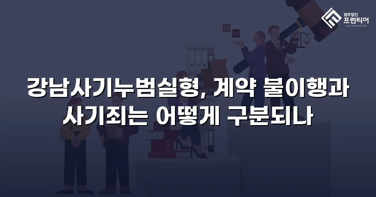 강남사기누범실형, 계약 불이행과 사기죄는 어떻게 구분되나