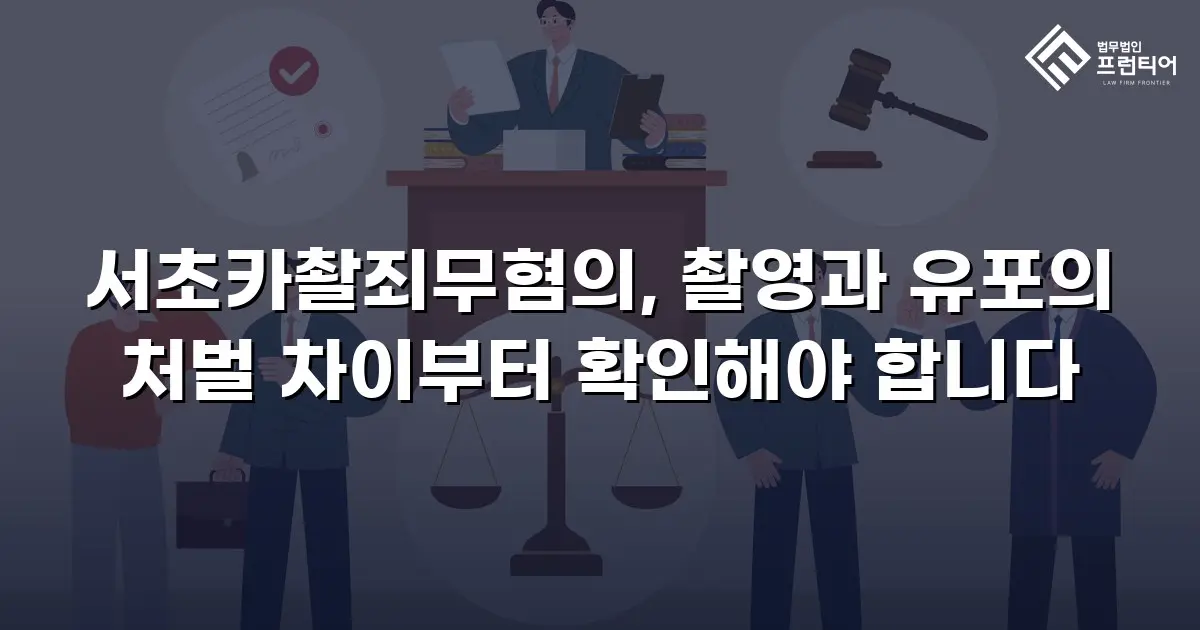 서초카촬죄무혐의, 촬영과 유포의 처벌 차이부터 확인해야 합니다