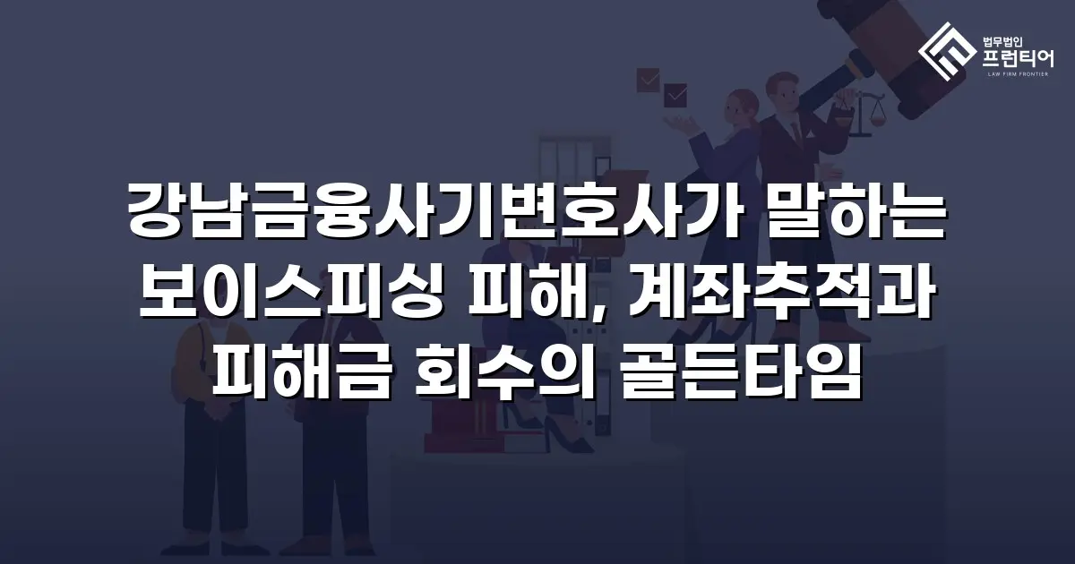 강남금융사기변호사가 말하는 보이스피싱 피해, 계좌추적과 피해금 회수의 골든타임