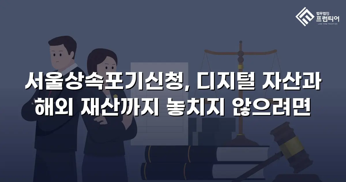 서울상속포기신청, 디지털 자산과 해외 재산까지 놓치지 않으려면