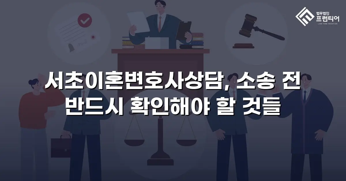 서초이혼변호사상담, 소송 전 반드시 확인해야 할 것들