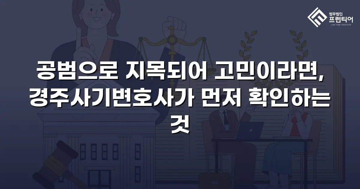 공범으로 지목되어 고민이라면, 경주사기변호사가 먼저 확인하는 것