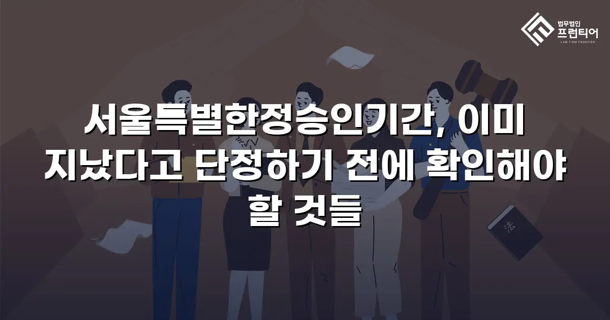 서울특별한정승인기간, 이미 지났다고 단정하기 전에 확인해야 할 것들