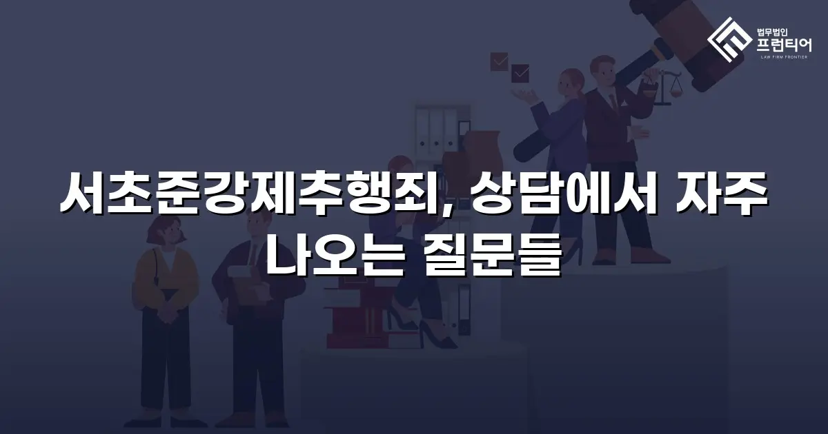 서초준강제추행죄, 상담에서 자주 나오는 질문들