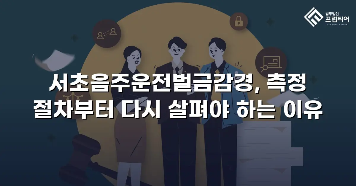 서초음주운전벌금감경, 측정 절차부터 다시 살펴야 하는 이유