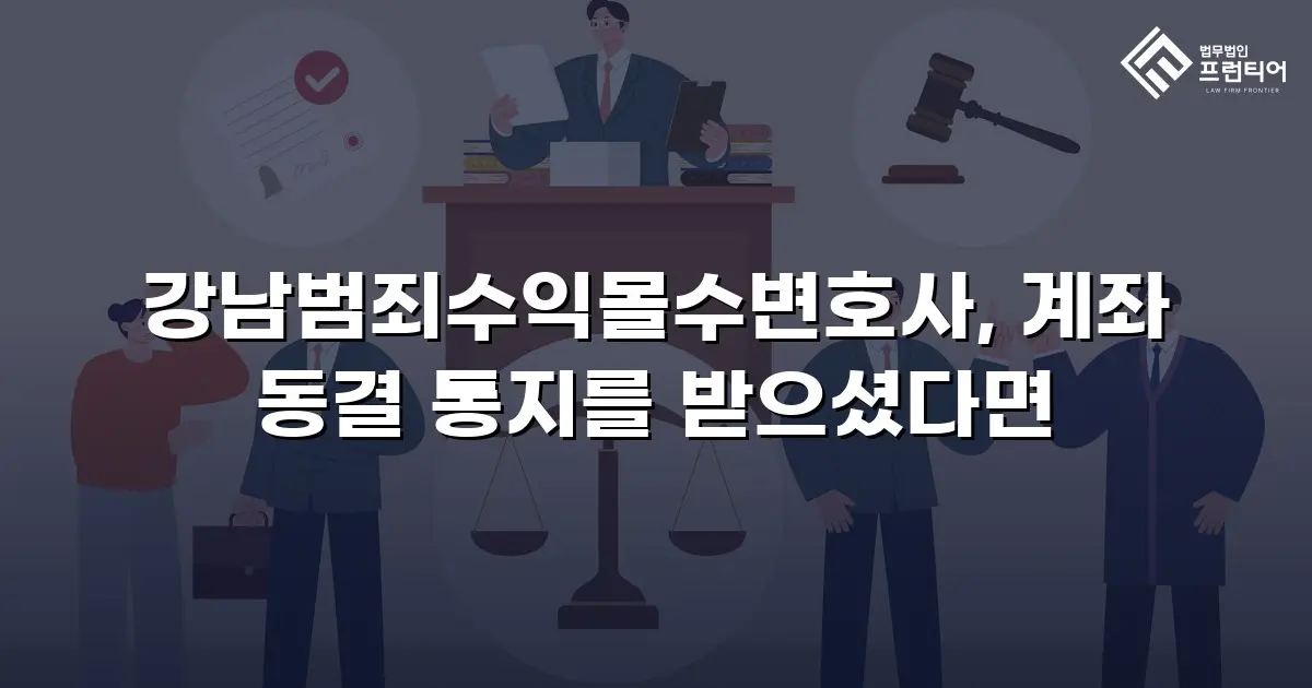 강남범죄수익몰수변호사, 계좌 동결 통지를 받으셨다면
