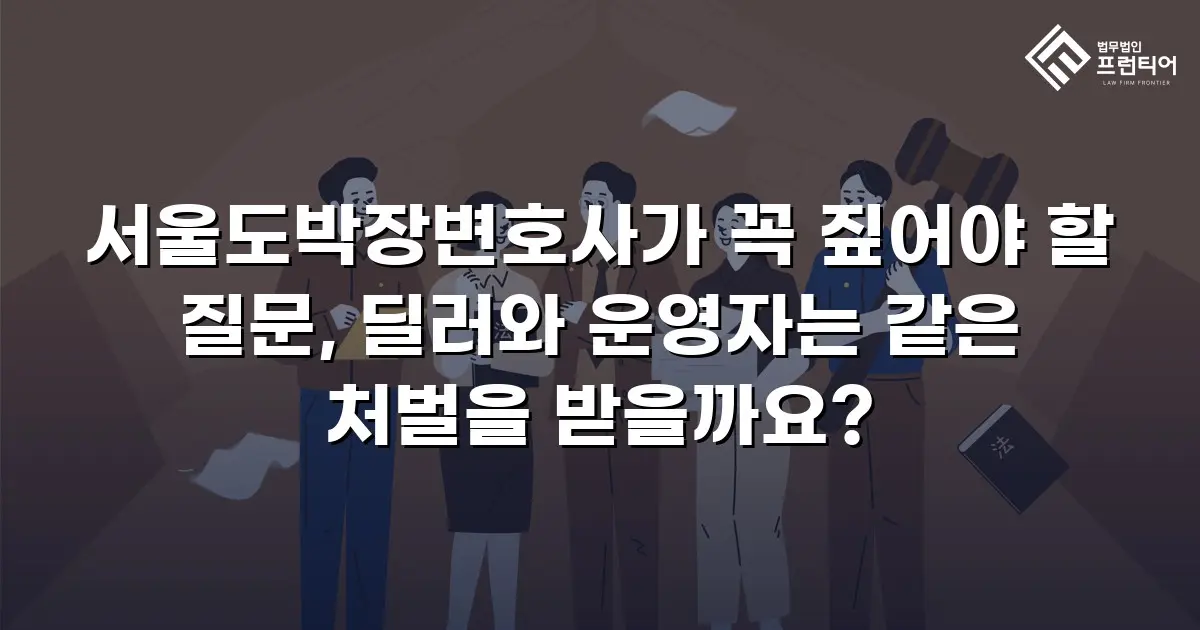서울도박장변호사가 꼭 짚어야 할 질문, 딜러와 운영자는 같은 처벌을 받을까요?