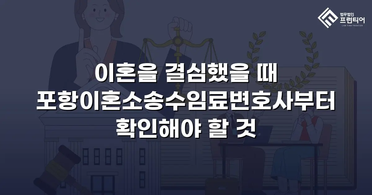 이혼을 결심했을 때 포항이혼소송수임료변호사부터 확인해야 할 것